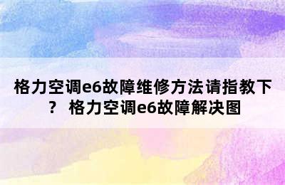 格力空调e6故障维修方法请指教下？ 格力空调e6故障解决图